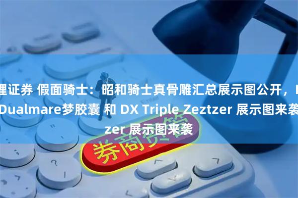 嘉理证券 假面骑士：昭和骑士真骨雕汇总展示图公开，DX Dualmare梦胶囊 和 DX Triple Zeztzer 展示图来袭