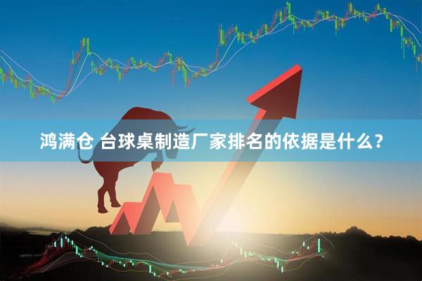 鸿满仓 台球桌制造厂家排名的依据是什么？