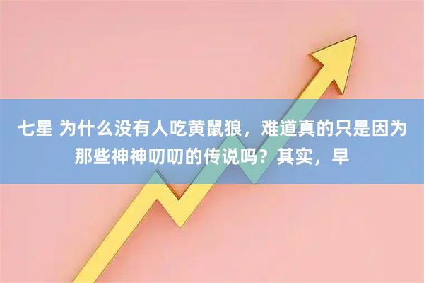 七星 为什么没有人吃黄鼠狼，难道真的只是因为那些神神叨叨的传说吗？其实，早