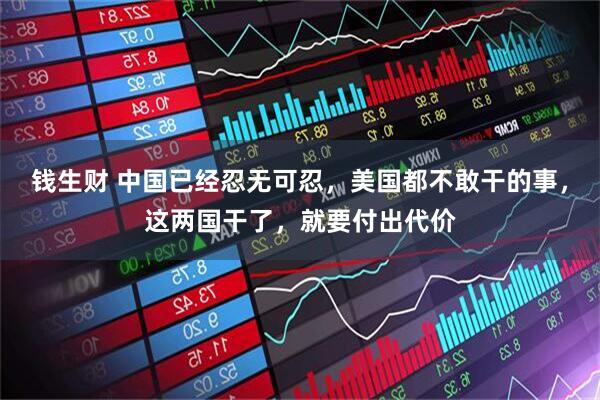 钱生财 中国已经忍无可忍，美国都不敢干的事，这两国干了，就要付出代价