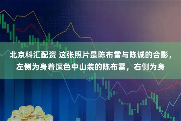 北京科汇配资 这张照片是陈布雷与陈诚的合影，左侧为身着深色中山装的陈布雷，右侧为身