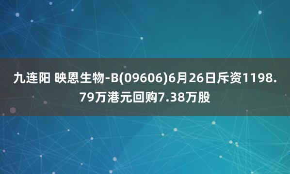 九连阳 映恩生物-B(09606)6月26日斥资1198.79万港元回购7.38万股