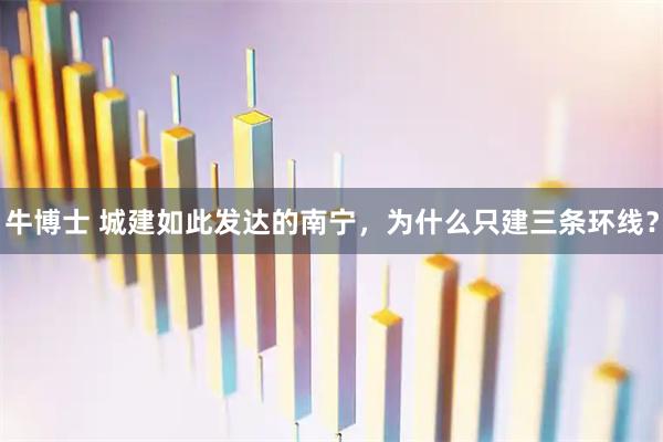 牛博士 城建如此发达的南宁，为什么只建三条环线？