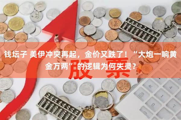 钱坛子 美伊冲突再起，金价又跌了！“大炮一响黄金万两” 的逻辑为何失灵？