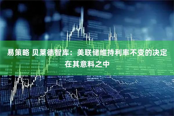 易策略 贝莱德智库：美联储维持利率不变的决定在其意料之中